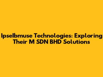 IpseIbmuse Technologies: Exploring Their M SDN BHD Solutions