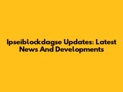 Ipseiblockdagse Updates: Latest News And Developments