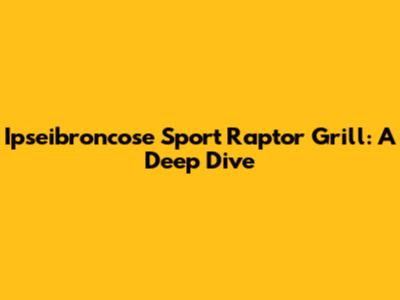 Ipseibroncose Sport Raptor Grill: A Deep Dive