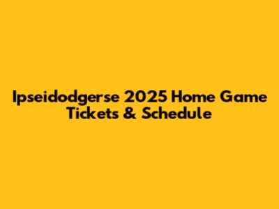 Ipseidodgerse 2025 Home Game Tickets & Schedule