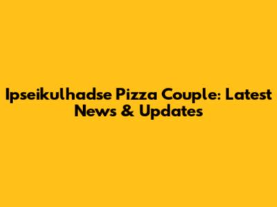Ipseikulhadse Pizza Couple: Latest News & Updates