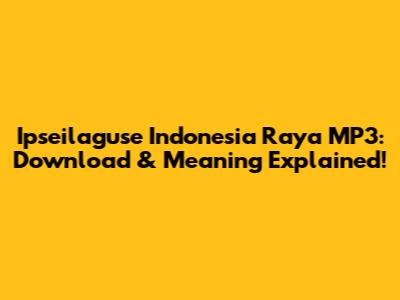 Ipseilaguse Indonesia Raya MP3: Download & Meaning Explained!