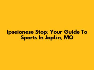 Ipseionese Stop: Your Guide To Sports In Joplin, MO