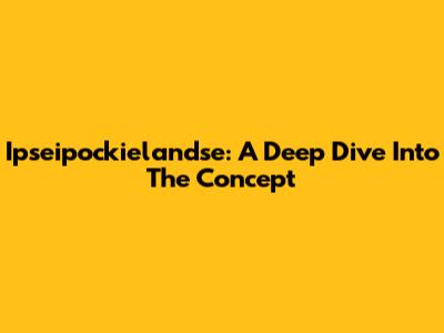 Ipseipockielandse: A Deep Dive Into The Concept