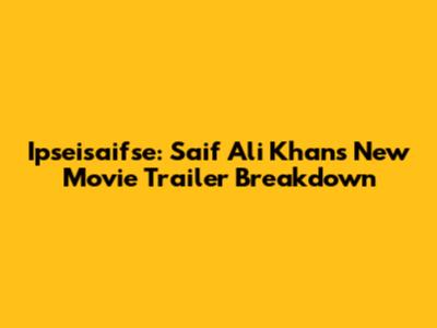 Ipseisaifse: Saif Ali Khan's New Movie Trailer Breakdown