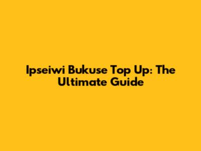 Ipseiwi Bukuse Top Up: The Ultimate Guide