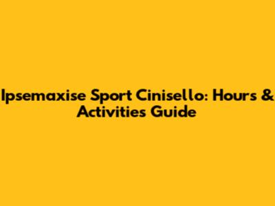 Ipsemaxise Sport Cinisello: Hours & Activities Guide