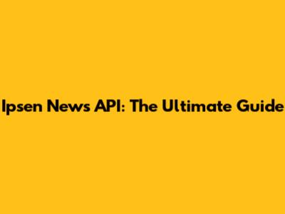 Ipsen News API: The Ultimate Guide