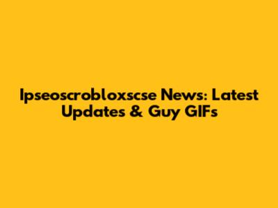 Ipseoscrobloxscse News: Latest Updates & Guy GIFs