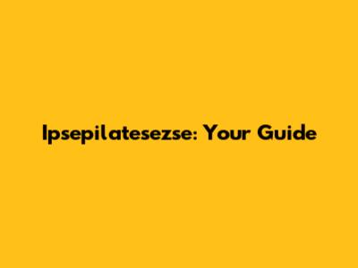 Ipsepilatesezse: Your Guide