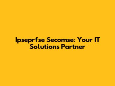 Ipseprfse Secomse: Your IT Solutions Partner