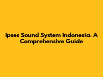 Ipses Sound System Indonesia: A Comprehensive Guide