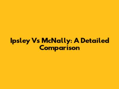 Ipsley Vs McNally: A Detailed Comparison