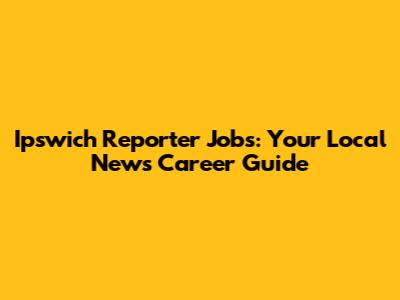 Ipswich Reporter Jobs: Your Local News Career Guide