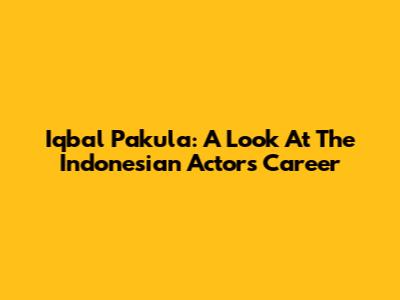 Iqbal Pakula: A Look At The Indonesian Actor's Career