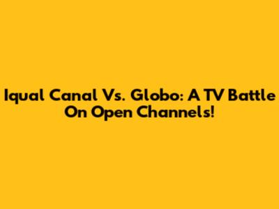 Iqual Canal Vs. Globo: A TV Battle On Open Channels!