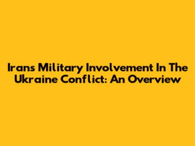 Iran's Military Involvement In The Ukraine Conflict: An Overview