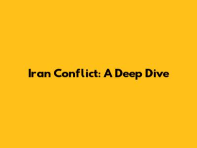 Iran Conflict: A Deep Dive