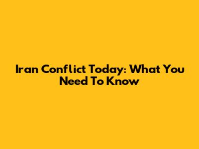 Iran Conflict Today: What You Need To Know