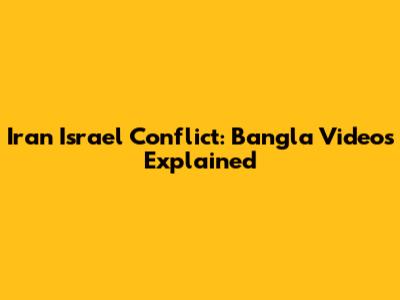 Iran Israel Conflict: Bangla Videos Explained