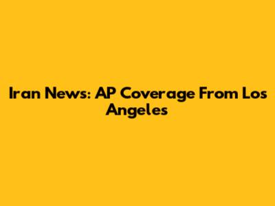 Iran News: AP Coverage From Los Angeles