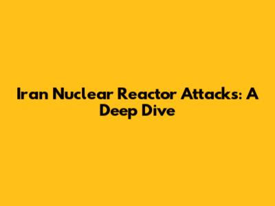 Iran Nuclear Reactor Attacks: A Deep Dive