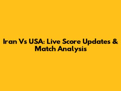 Iran Vs USA: Live Score Updates & Match Analysis