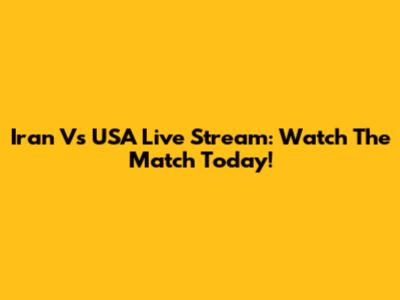 Iran Vs USA Live Stream: Watch The Match Today!