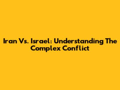 Iran Vs. Israel: Understanding The Complex Conflict