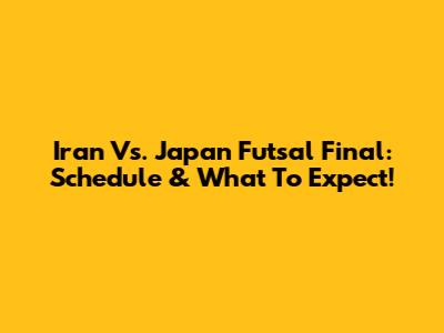Iran Vs. Japan Futsal Final: Schedule & What To Expect!