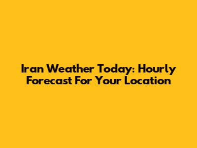 Iran Weather Today: Hourly Forecast For Your Location