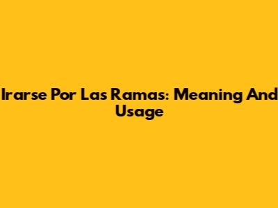 Irarse Por Las Ramas: Meaning And Usage