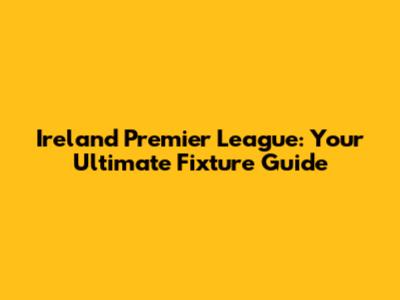 Ireland Premier League: Your Ultimate Fixture Guide