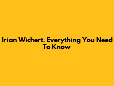 Irian Wichert: Everything You Need To Know