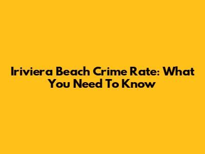 Iriviera Beach Crime Rate: What You Need To Know