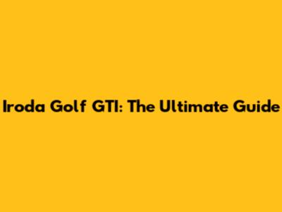 Iroda Golf GTI: The Ultimate Guide