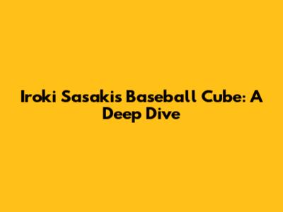 Iroki Sasaki's Baseball Cube: A Deep Dive