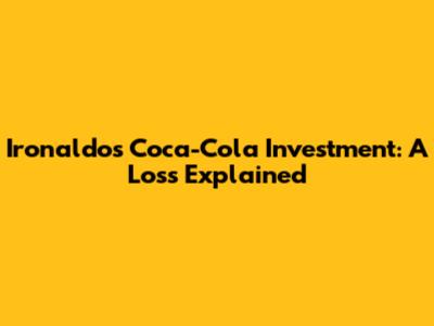 Ironaldo's Coca-Cola Investment: A Loss Explained