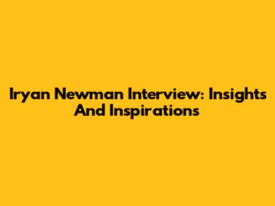 Iryan Newman Interview: Insights And Inspirations