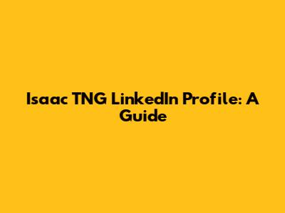 Isaac TNG LinkedIn Profile: A Guide