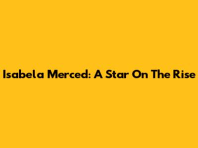 Isabela Merced: A Star On The Rise