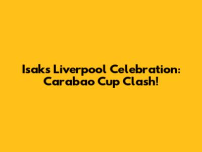 Isak's Liverpool Celebration: Carabao Cup Clash!