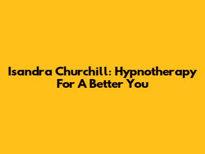 Isandra Churchill: Hypnotherapy For A Better You
