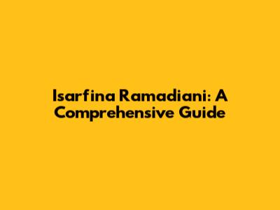 Isarfina Ramadiani: A Comprehensive Guide