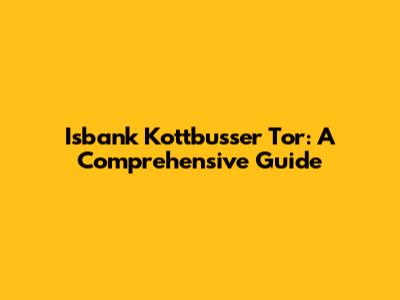 Isbank Kottbusser Tor: A Comprehensive Guide