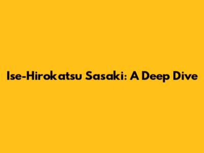 Ise-Hirokatsu Sasaki: A Deep Dive
