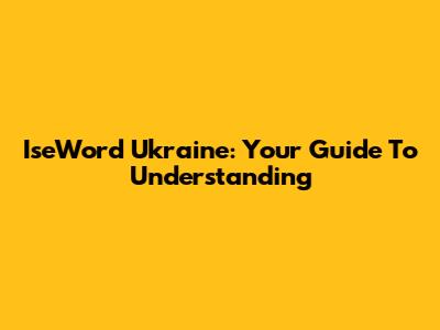IseWord Ukraine: Your Guide To Understanding