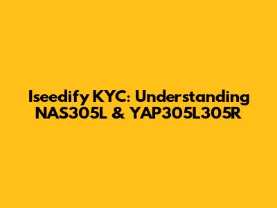Iseedify KYC: Understanding NAS305L & YAP305L305R