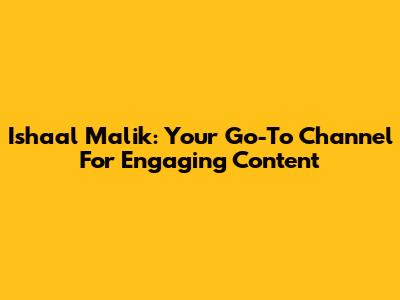 Ishaal Malik: Your Go-To Channel For Engaging Content