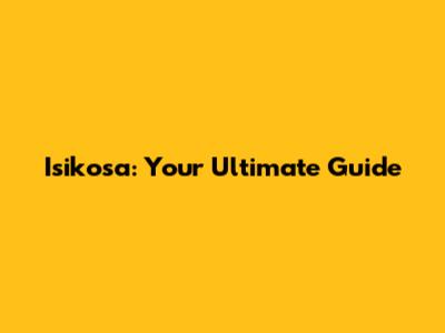Isikosa: Your Ultimate Guide